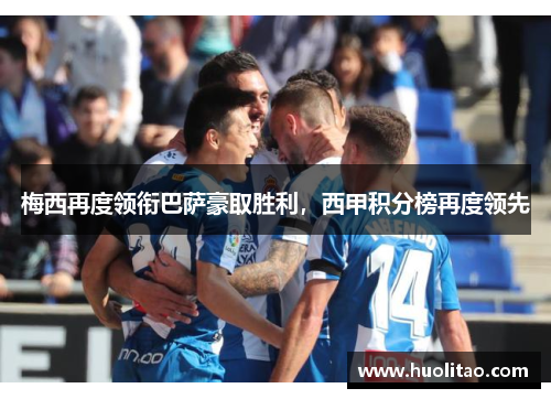 梅西再度领衔巴萨豪取胜利，西甲积分榜再度领先