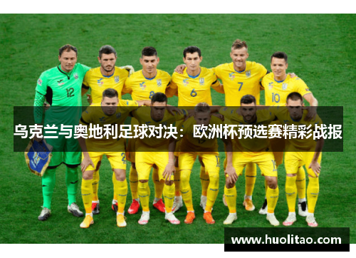 乌克兰与奥地利足球对决：欧洲杯预选赛精彩战报