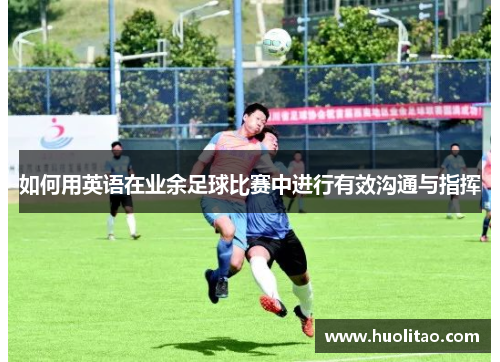 如何用英语在业余足球比赛中进行有效沟通与指挥