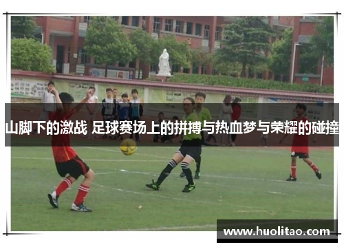 山脚下的激战 足球赛场上的拼搏与热血梦与荣耀的碰撞