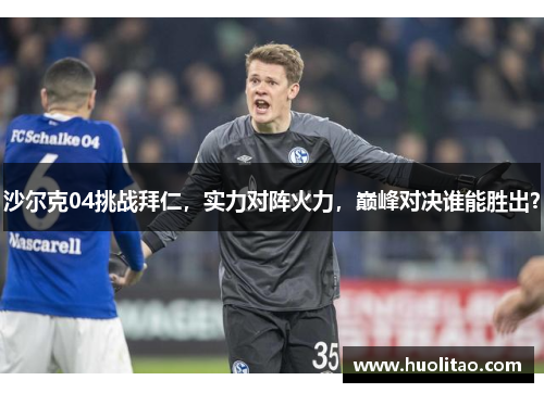 沙尔克04挑战拜仁，实力对阵火力，巅峰对决谁能胜出？
