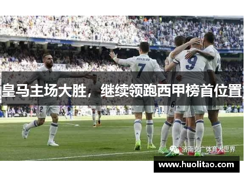 皇马主场大胜，继续领跑西甲榜首位置
