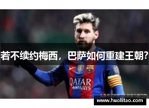 若不续约梅西，巴萨如何重建王朝？