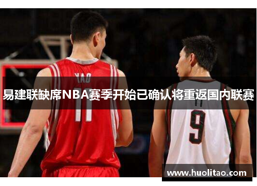 易建联缺席NBA赛季开始已确认将重返国内联赛