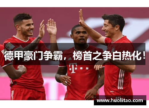 德甲豪门争霸，榜首之争白热化！