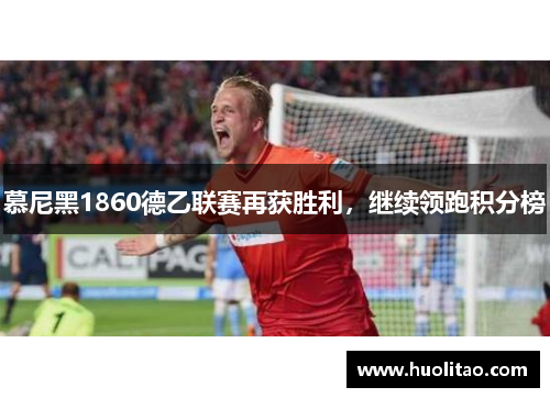 慕尼黑1860德乙联赛再获胜利，继续领跑积分榜