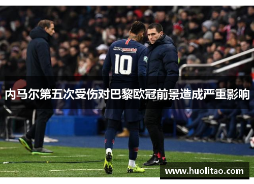 内马尔第五次受伤对巴黎欧冠前景造成严重影响