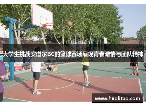 大学生挑战安道尔BC的篮球赛场展现青春激情与团队精神
