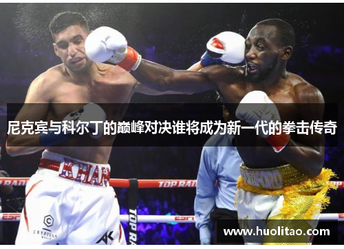 尼克宾与科尔丁的巅峰对决谁将成为新一代的拳击传奇