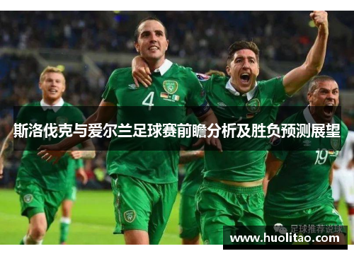 斯洛伐克与爱尔兰足球赛前瞻分析及胜负预测展望