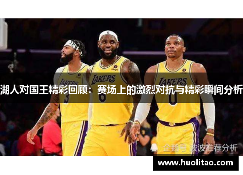 湖人对国王精彩回顾：赛场上的激烈对抗与精彩瞬间分析