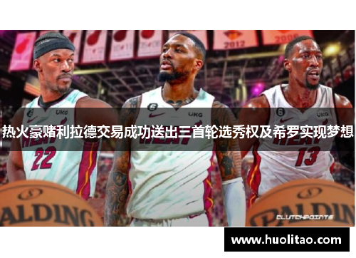 热火豪赌利拉德交易成功送出三首轮选秀权及希罗实现梦想