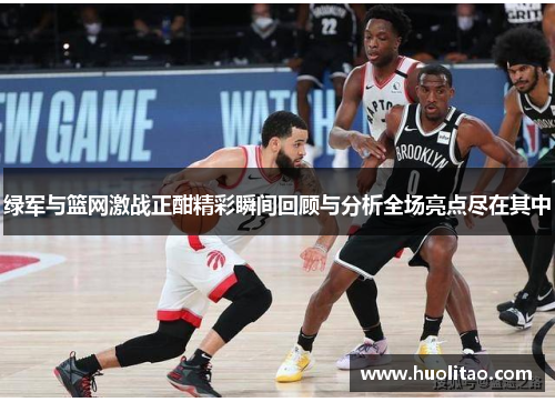 绿军与篮网激战正酣精彩瞬间回顾与分析全场亮点尽在其中