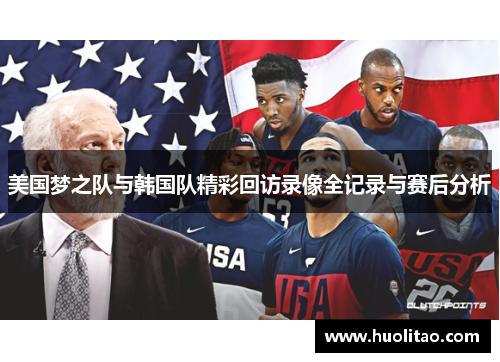 美国梦之队与韩国队精彩回访录像全记录与赛后分析