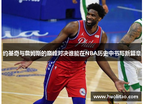 约基奇与詹姆斯的巅峰对决谁能在NBA历史中书写新篇章