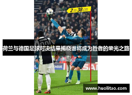 荷兰与德国足球对决结果揭晓谁将成为胜者的荣光之路