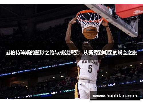 赫伯特琼斯的篮球之路与成就探索：从新秀到明星的蜕变之旅