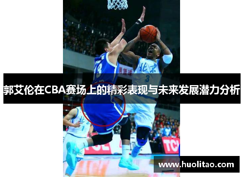 郭艾伦在CBA赛场上的精彩表现与未来发展潜力分析