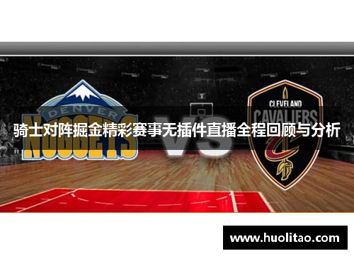 骑士对阵掘金精彩赛事无插件直播全程回顾与分析